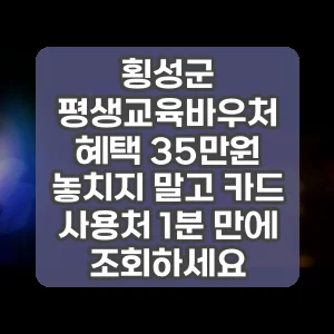 횡성군 평생교육바우처 혜택 35만원 놓치지 말고 카드 사용처 1분 만에 조회하세요